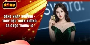 Đăng Nhập NOHU90 - Truy Cập Thiên Đường Cá Cược Trong 1s