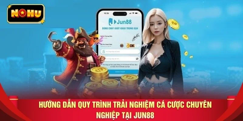 Hướng dẫn quy trình trải nghiệm cá cược chuyên nghiệp tại JUN88